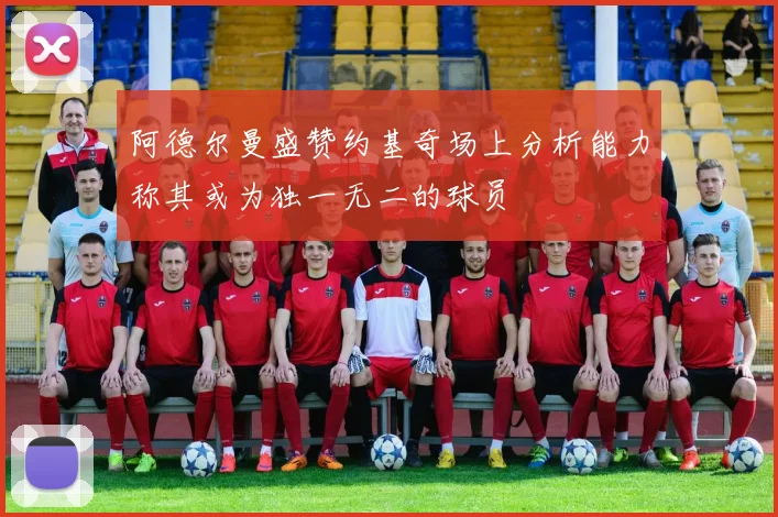 阿德尔曼盛赞约基奇场上分析能力称其或为独一无二的球员