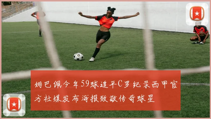 姆巴佩今年59球追平C罗纪录西甲官方社媒发布海报致敬传奇球星