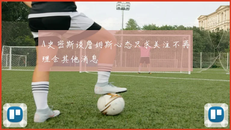 A史密斯谈詹姆斯心态只求关注不再理会其他消息