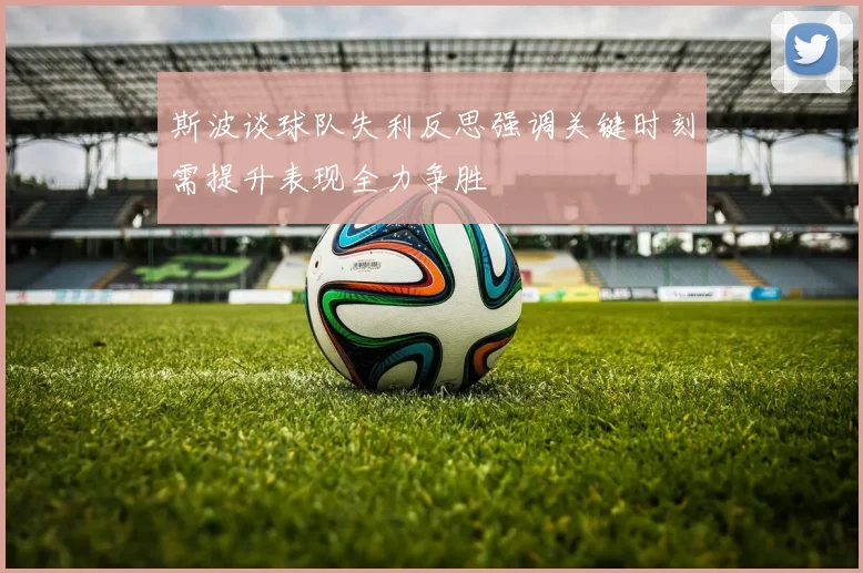 斯波谈球队失利反思强调关键时刻需提升表现全力争胜